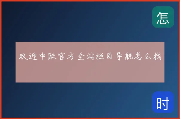 欢迎中欧官方全站栏目导航怎么找