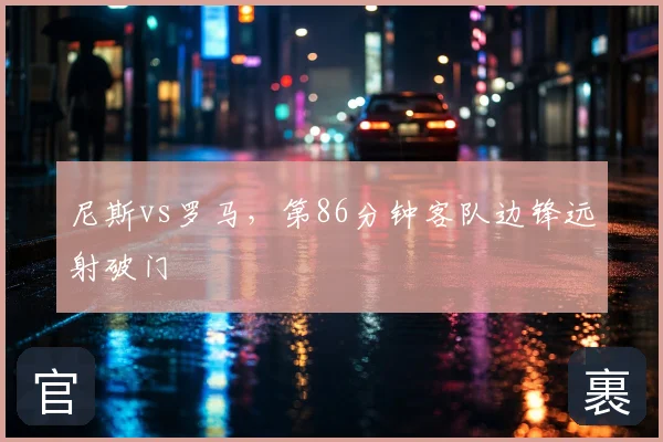 尼斯vs罗马，第86分钟客队边锋远射破门