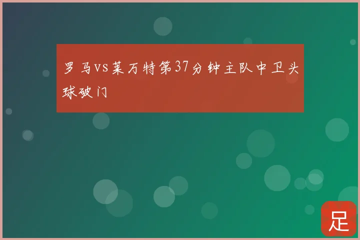 罗马vs莱万特第37分钟主队中卫头球破门