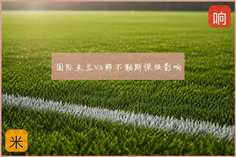 国际米兰vs那不勒斯保级影响