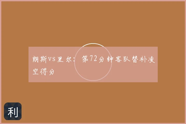 朗斯vs里尔：第72分钟客队替补凌空得分