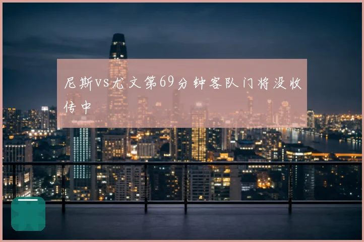 尼斯vs尤文第69分钟客队门将没收传中
