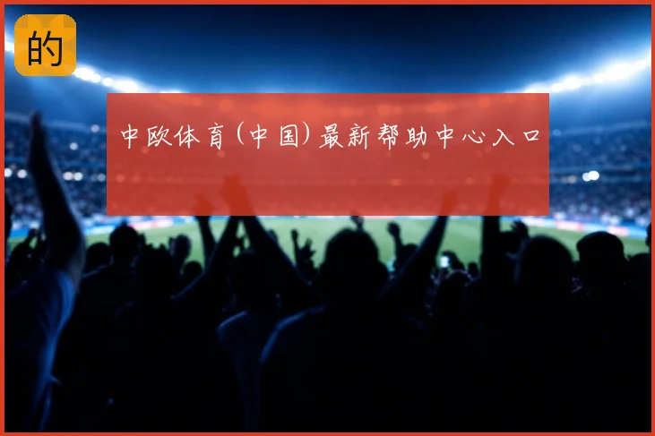 中欧体育(中国)最新帮助中心入口