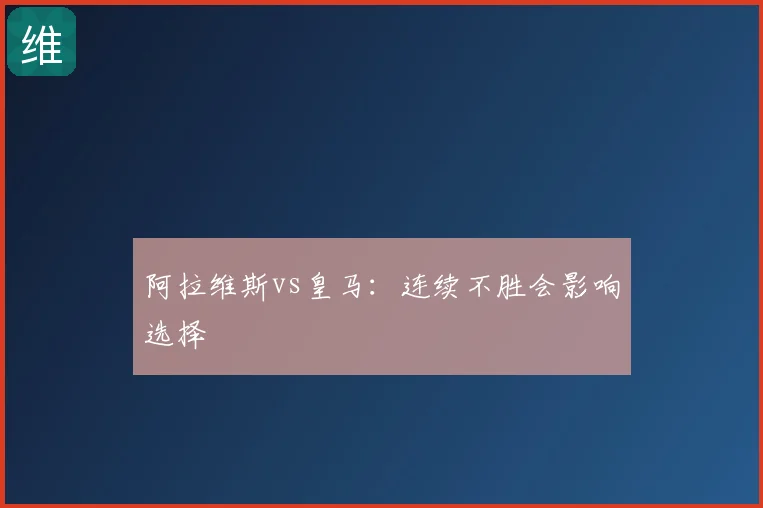 阿拉维斯vs皇马：连续不胜会影响选择