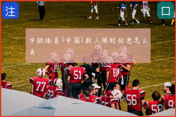 中欧体育(中国)新人限时优惠怎么弄