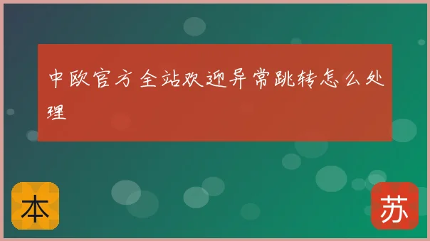 中欧官方全站欢迎异常跳转怎么处理
