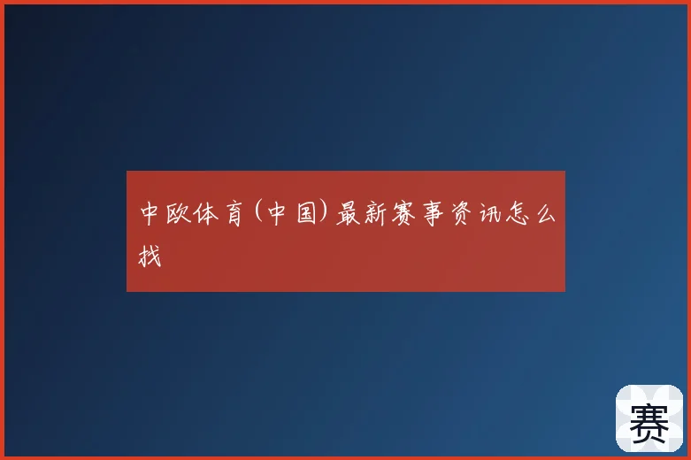 中欧体育(中国)最新赛事资讯怎么找