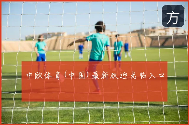 中欧体育(中国)最新欢迎光临入口
