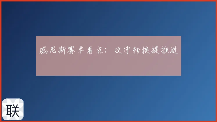 威尼斯赛季看点：攻守转换提推进