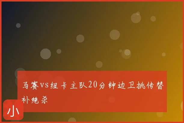 马赛vs纽卡主队20分钟边卫挑传替补绝杀
