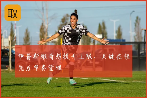 伊普斯维奇想提升上限，关键在领先后节奏管理