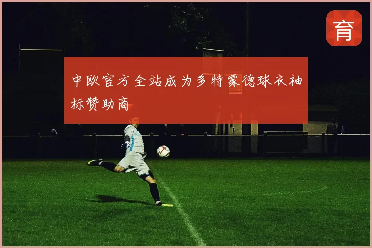 中欧官方全站成为多特蒙德球衣袖标赞助商